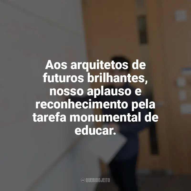 Frases para o Dia do Professor: Aos arquitetos de futuros brilhantes, nosso aplauso e reconhecimento pela tarefa monumental de educar.