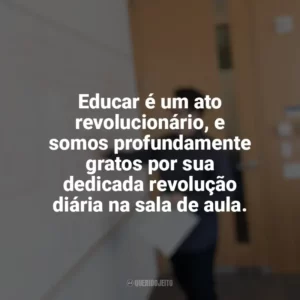 Educar é um ato revolucionário, e somos profundamente gratos por sua dedicada revolução diária na sala de aula. Dia do Professor