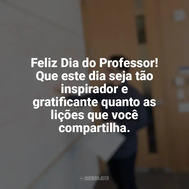 Frases Feliz Dia do Professor: Feliz Dia do Professor! Que este dia seja tão inspirador e gratificante quanto as lições que você compartilha.