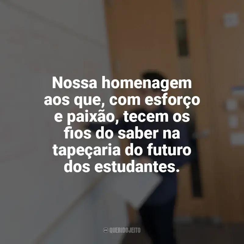 Frases Dia do Professor: Nossa homenagem aos que, com esforço e paixão, tecem os fios do saber na tapeçaria do futuro dos estudantes.