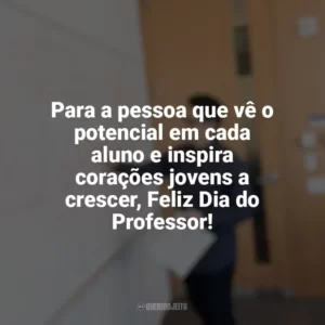 Para a pessoa que vê o potencial em cada aluno e inspira corações jovens a crescer, Feliz Dia do Professor! Dia do Professor