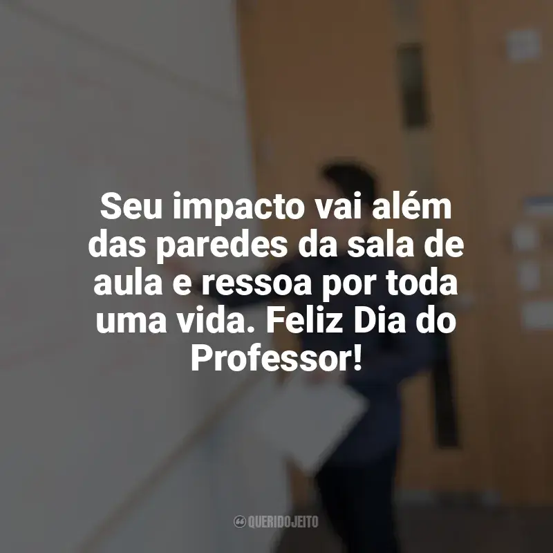 Dia do Professor frases: Seu impacto vai além das paredes da sala de aula e ressoa por toda uma vida. Feliz Dia do Professor!