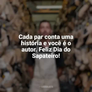 Cada par conta uma história e você é o autor. Feliz Dia do Sapateiro! Dia do Sapateiro