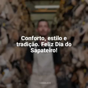Conforto, estilo e tradição. Feliz Dia do Sapateiro! Dia do Sapateiro