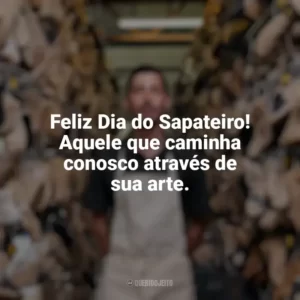 Feliz Dia do Sapateiro! Aquele que caminha conosco através de sua arte. Dia do Sapateiro