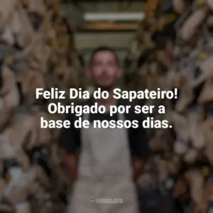 Feliz Dia do Sapateiro! Obrigado por ser a base de nossos dias. Dia do Sapateiro