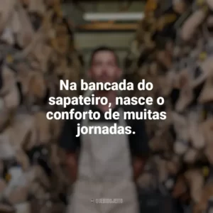 Na bancada do sapateiro, nasce o conforto de muitas jornadas. Dia do Sapateiro