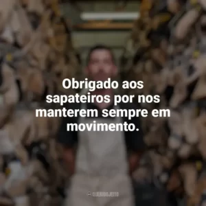 Obrigado aos sapateiros por nos manterem sempre em movimento. Dia do Sapateiro