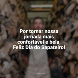 Por tornar nossa jornada mais confortável e bela, Feliz Dia do Sapateiro! Dia do Sapateiro