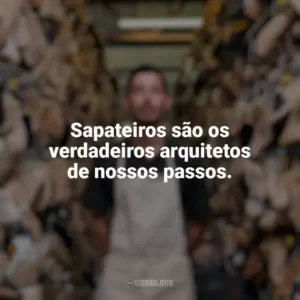 Sapateiros são os verdadeiros arquitetos de nossos passos. Dia do Sapateiro