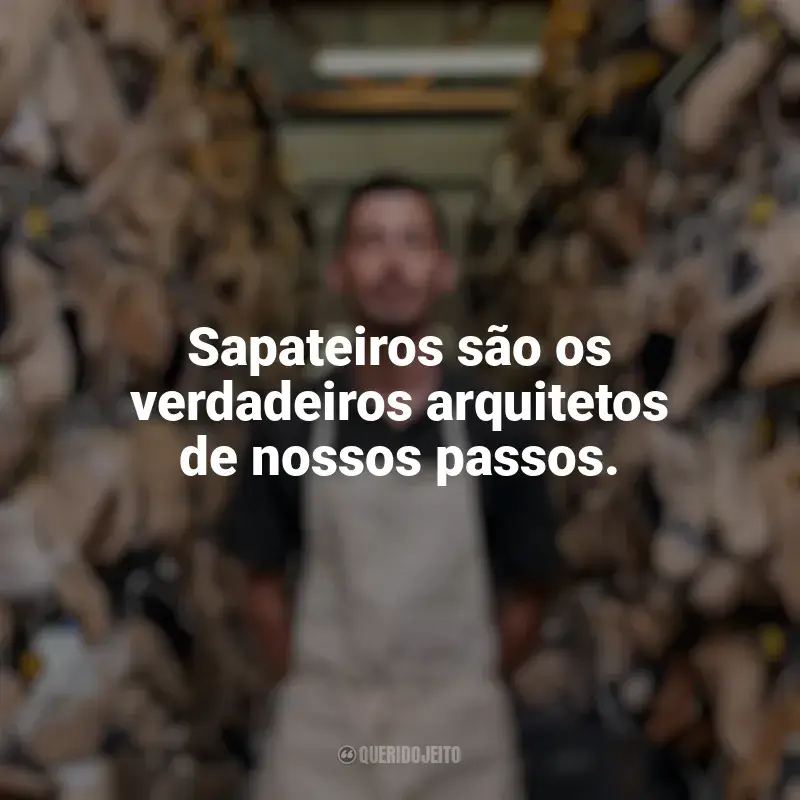 Frases Dia do Sapateiro: Sapateiros são os verdadeiros arquitetos de nossos passos.