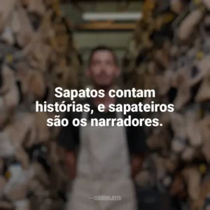 Sapatos contam histórias, e sapateiros são os narradores. Dia do Sapateiro