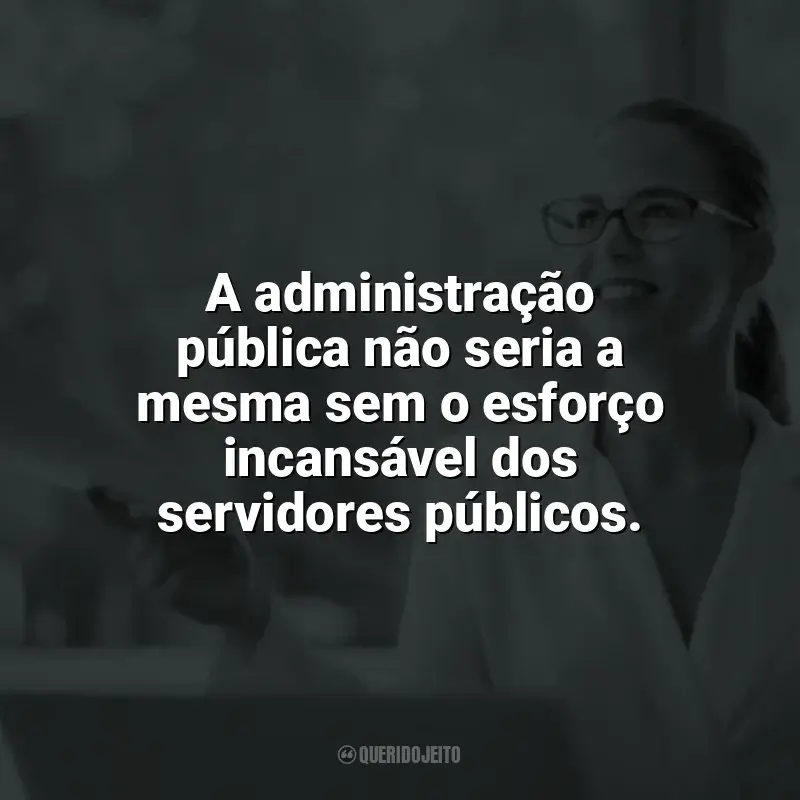 Frases Dia do Servidor Público: A administração pública não seria a mesma sem o esforço incansável dos servidores públicos.