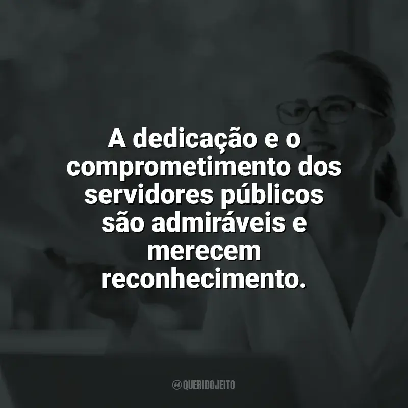 Frases Feliz Dia do Servidor Público: A dedicação e o comprometimento dos servidores públicos são admiráveis e merecem reconhecimento.