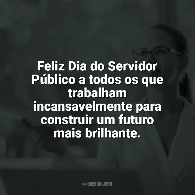 Frases de homenagem Dia do Servidor Público: Feliz Dia do Servidor Público a todos os que trabalham incansavelmente para construir um futuro mais brilhante.