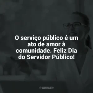 O serviço público é um ato de amor à comunidade. Feliz Dia do Servidor Público! Dia do Servidor Público