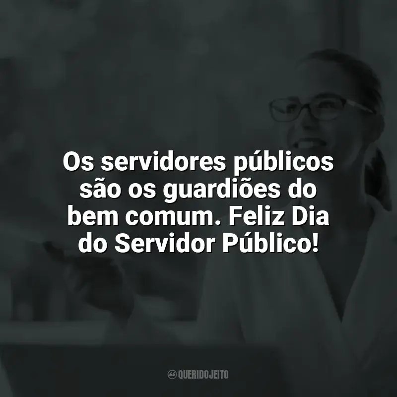 Frases para o Dia do Servidor Público: Os servidores públicos são os guardiões do bem comum. Feliz Dia do Servidor Público!