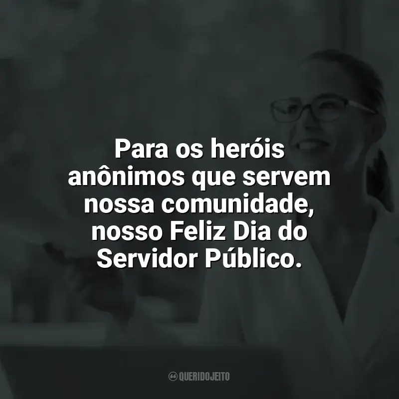 Frases Dia do Servidor Público: Para os heróis anônimos que servem nossa comunidade, nosso Feliz Dia do Servidor Público.