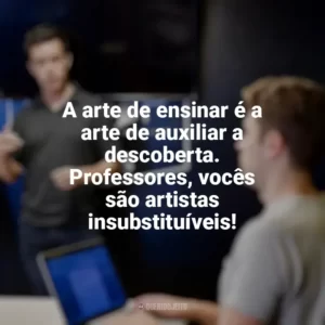 A arte de ensinar é a arte de auxiliar a descoberta. Professores, vocês são artistas insubstituíveis! Dia dos Professores