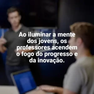 Ao iluminar a mente dos jovens, os professores acendem o fogo do progresso e da inovação. Dia dos Professores