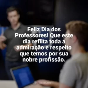 Feliz Dia dos Professores! Que este dia reflita toda a admiração e respeito que temos por sua nobre profissão. Dia dos Professores