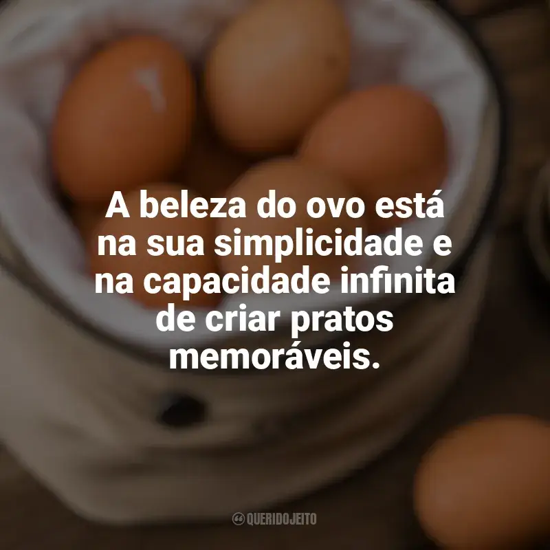 Frases do Dia Mundial do Ovo: A beleza do ovo está na sua simplicidade e na capacidade infinita de criar pratos memoráveis.