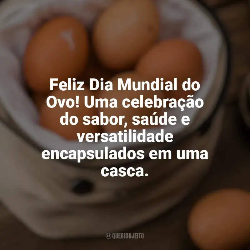 Frases Feliz Dia Mundial do Ovo: Feliz Dia Mundial do Ovo! Uma celebração do sabor, saúde e versatilidade encapsulados em uma casca.