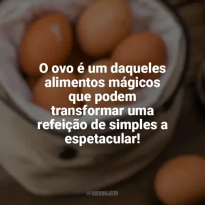 O ovo é um daqueles alimentos mágicos que podem transformar uma refeição de simples a espetacular! Dia Mundial do Ovo
