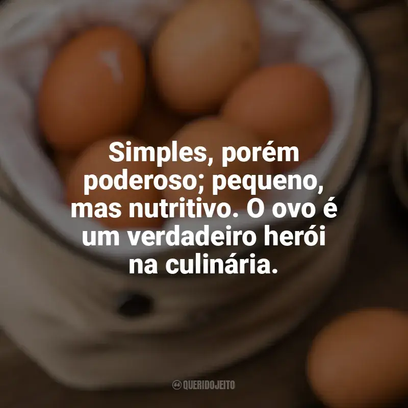 Frases Dia Mundial do Ovo: Simples, porém poderoso; pequeno, mas nutritivo. O ovo é um verdadeiro herói na culinária.