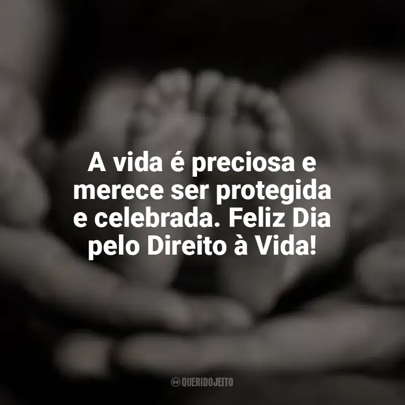 Frases Dia pelo Direito à Vida: A vida é preciosa e merece ser protegida e celebrada. Feliz Dia pelo Direito à Vida!