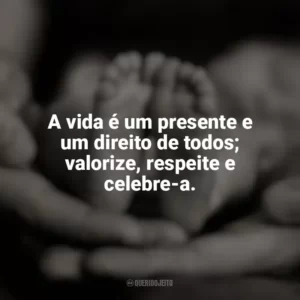A vida é um presente e um direito de todos; valorize, respeite e celebre-a. Dia pelo Direito à Vida