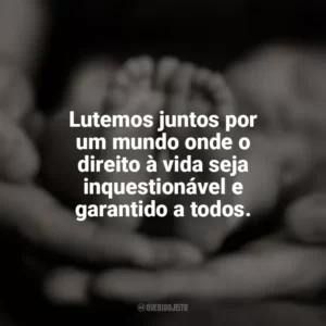 Lutemos juntos por um mundo onde o direito à vida seja inquestionável e garantido a todos. Dia pelo Direito à Vida
