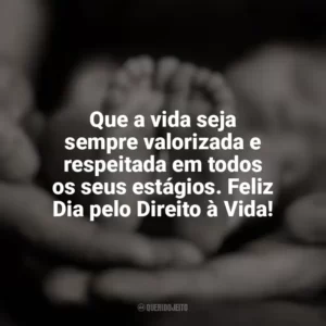 Que a vida seja sempre valorizada e respeitada em todos os seus estágios. Feliz Dia pelo Direito à Vida! Dia pelo Direito à Vida