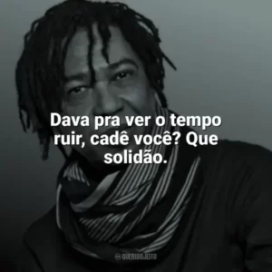 Dava pra ver o tempo ruir, cadê você? Que solidão. Djavan