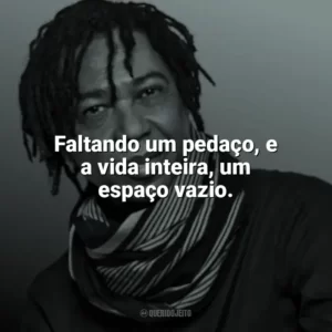 Faltando um pedaço, e a vida inteira, um espaço vazio. Djavan