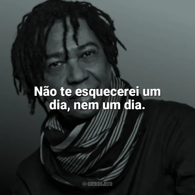 Frases reflexivas de Djavan: Não te esquecerei um dia, nem um dia.