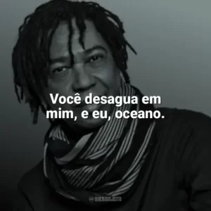 Você desagua em mim, e eu, oceano. Djavan