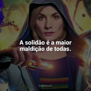 A solidão é a maior maldição de todas. Doctor Who (Série)