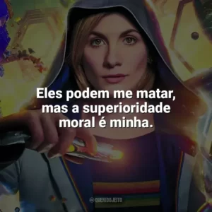 Eles podem me matar, mas a superioridade moral é minha. Doctor Who (Série)