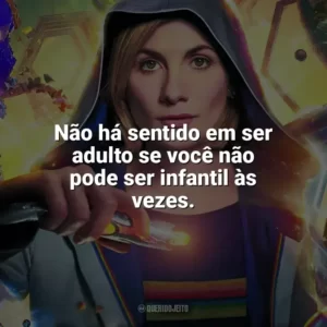 Não há sentido em ser adulto se você não pode ser infantil às vezes. Doctor Who (Série)