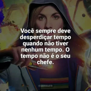 Você sempre deve desperdiçar tempo quando não tiver nenhum tempo. O tempo não é o seu chefe. Doctor Who (Série)