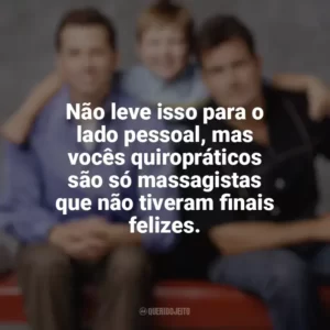 Não leve isso para o lado pessoal, mas vocês quiropráticos são só massagistas que não tiveram finais felizes. Dois Homens e Meio (Série)