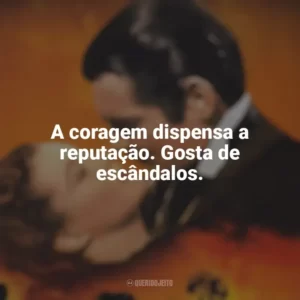 A coragem dispensa a reputação. Gosta de escândalos. E o Vento Levou (Filme)