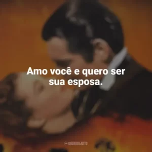 Amo você e quero ser sua esposa. E o Vento Levou (Filme)