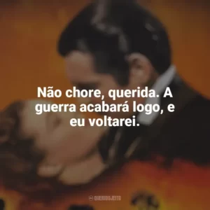 Não chore, querida. A guerra acabará logo, e eu voltarei. E o Vento Levou (Filme)