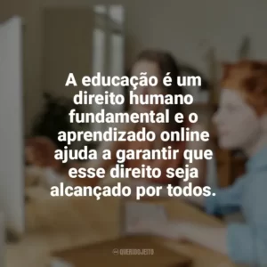 A educação é um direito humano fundamental e o aprendizado online ajuda a garantir que esse direito seja alcançado por todos. Educação e Aprendizado Online