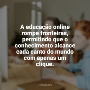 A educação online rompe fronteiras, permitindo que o conhecimento alcance cada canto do mundo com apenas um clique. Educação e Aprendizado Online