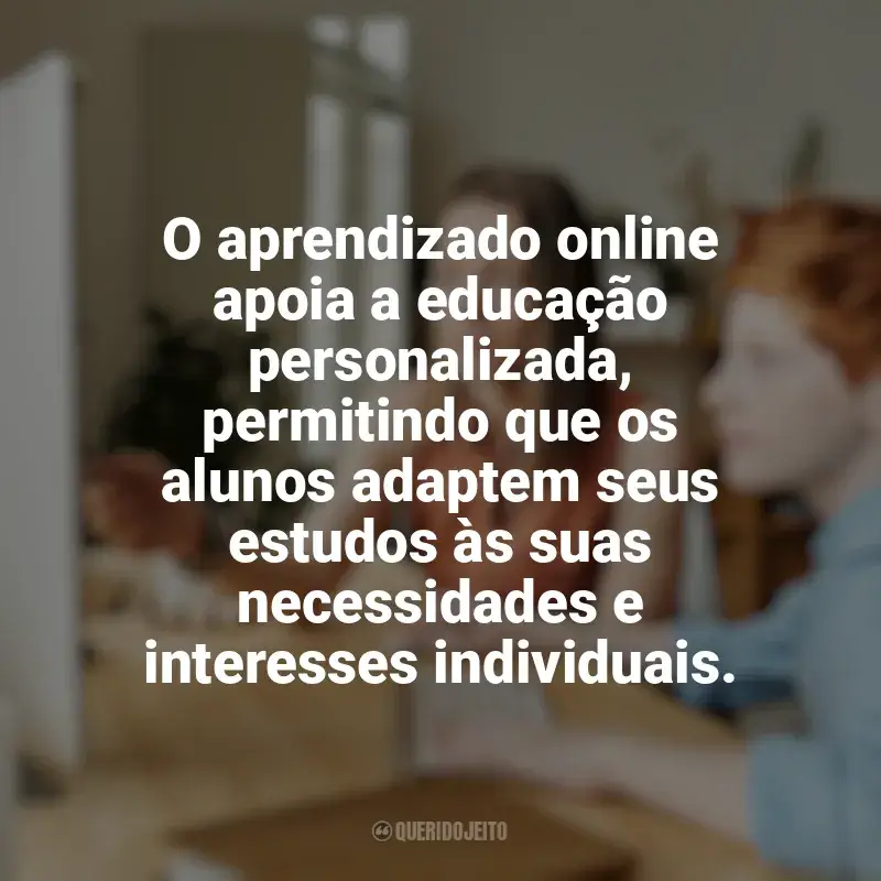 Educação e Aprendizado Online Frases: O aprendizado online apoia a educação personalizada, permitindo que os alunos adaptem seus estudos às suas necessidades e interesses individuais.