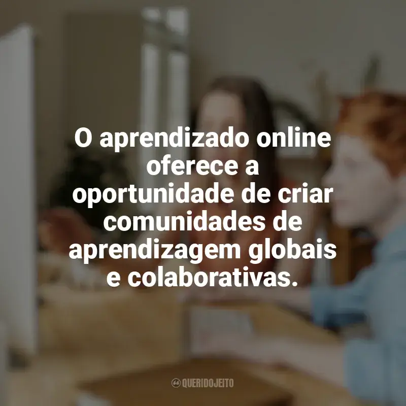 Mensagens Educação e Aprendizado Online frases: O aprendizado online oferece a oportunidade de criar comunidades de aprendizagem globais e colaborativas.
