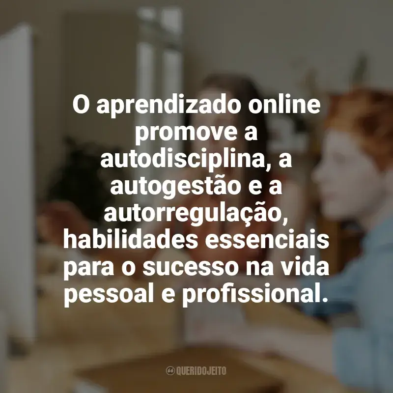 Frases marcantes de Educação e Aprendizado Online: O aprendizado online promove a autodisciplina, a autogestão e a autorregulação, habilidades essenciais para o sucesso na vida pessoal e profissional.